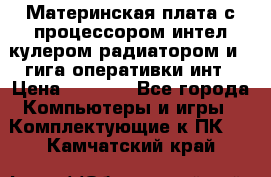 Материнская плата с процессором интел кулером радиатором и 4 гига оперативки инт › Цена ­ 1 000 - Все города Компьютеры и игры » Комплектующие к ПК   . Камчатский край